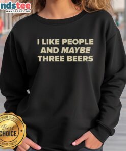 Cozy 'Good I Like People And Maybe Three Beers' sweatshirt in casual style, perfect for beer lovers and comfort seekers.