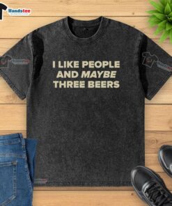 Good I Like People And Maybe Three Beers washed t-shirt featuring a fun graphic design for casual wear enthusiasts.