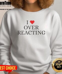 Good I Love Overreacting Sweatshirt in cozy fabric, perfect for expressing personality and comfort.