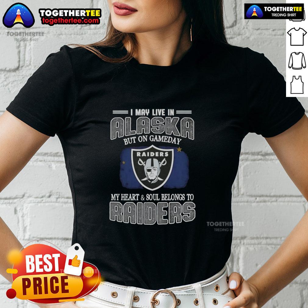 Good I May Live In Alaska But On Gameday My Heart And Soul Belongs To Raiders Ladies-Tee Raiders ladies tee featuring 'Good I May Live In Alaska But On Gameday My Heart And Soul Belongs To Raiders' slogan.