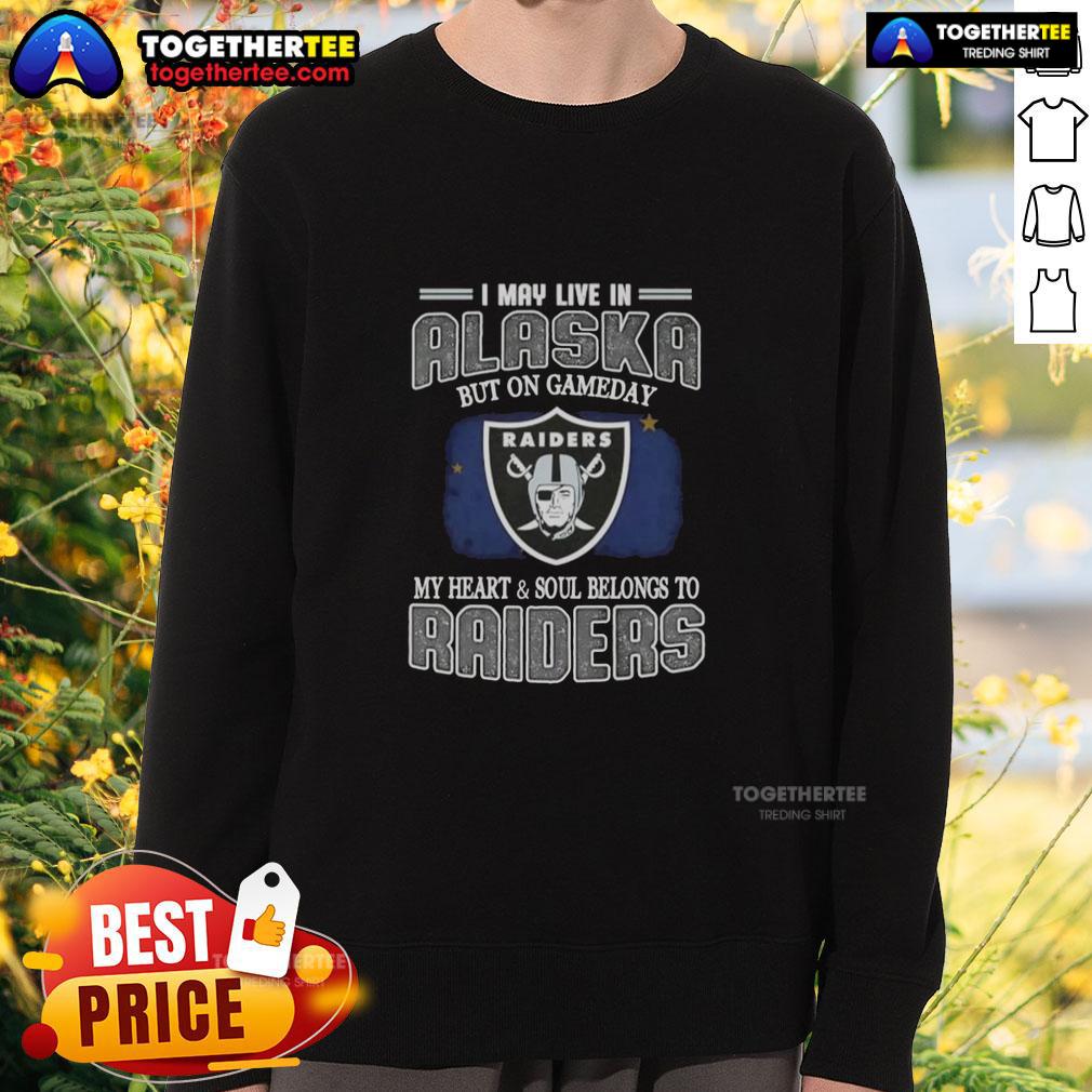 Good I May Live In Alaska But On Gameday My Heart And Soul Belongs To Raiders Sweatshirt Alt Text: Raiders sweatshirt with 'Good I May Live In Alaska But On Gameday My Heart And Soul Belongs To Raiders' design.