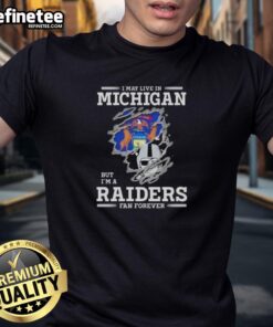 Good I May Live In Michigan But I'M A Raiders Fan Forever T-Shirt showcasing team spirit for Raiders fans in Michigan.