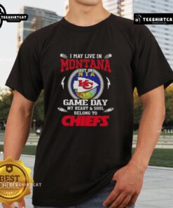 Good I May Live In Montana But On Game Day My Heart And Soul Belongs To Kansas City Chiefs T-Shirt design