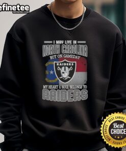 Raiders sweatshirt with 'Good I May Live In North Carolina But On Gameday My Heart And Soul Belongs To Raiders' design.