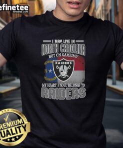 Good I May Live In North Carolina But On Gameday My Heart And Soul Belongs To Raiders T-Shirt design for fans.