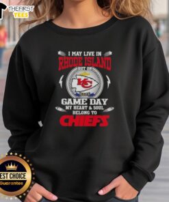Good I May Live In Rhode Island But On Game Day My Heart And Soul Belongs To Kansas City Chiefs Sweatshirt design.