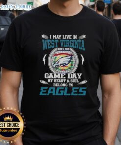 Good I May Live In West Virginia But On Game Day My Heart And Soul Belongs To Philadelphia Eagles T-Shirt design