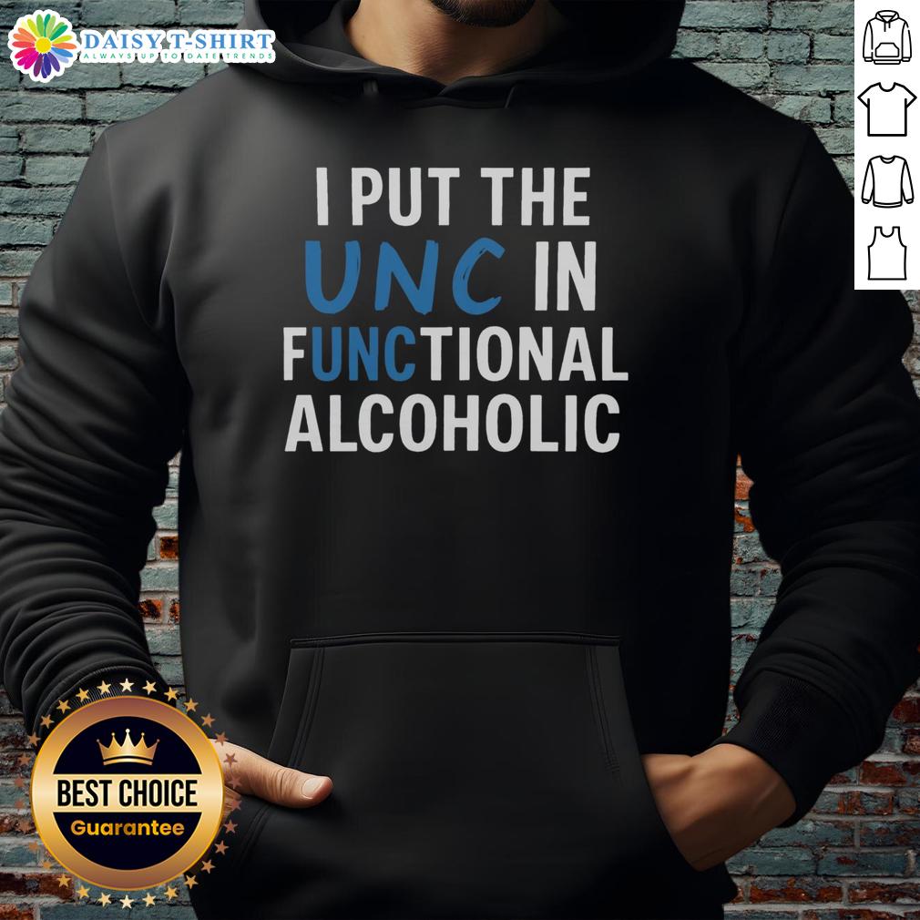 Good I Put The Unc In Functional Alcoholic Hoodie Alt Text: Good I Put The UNC In Functional Alcoholic hoodie, showcasing a trendy design perfect for casual outings.