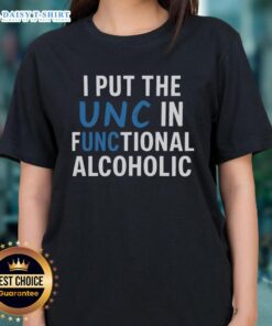 Good I Put The UNC In Functional Alcoholic Ladies Tee - stylish women's shirt for fun-loving fans of UNC.