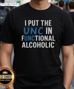 Good I Put The Unc In Functional Alcoholic T-Shirt featuring a humorous design for drink enthusiasts.