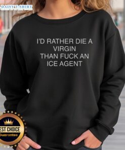 Good I'd Rather Die A Virgin Than Fuck An Ice Agent sweatshirt in black, featuring bold white text for a humorous statement.