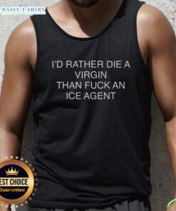 Bold tank top featuring the phrase 'Good I'd Rather Die A Virgin Than Fuck An Ice Agent' in vibrant colors.