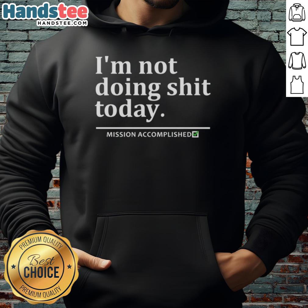 good-im-not-doing-shit-today-mission-accomplished-hoodie Cozy 'Good I'm Not Doing Shit Today' hoodie showcasing a relaxed vibe, perfect for lounging and self-care days.