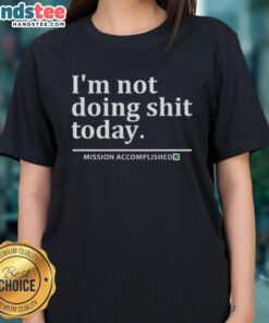 Good I'm Not Doing Shit Today Mission Accomplished Ladies Tee featuring a humorous graphic on a stylish shirt.