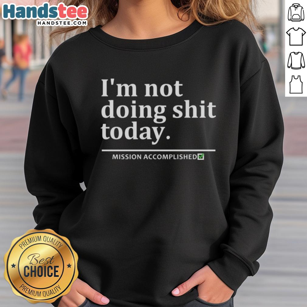 good-im-not-doing-shit-today-mission-accomplished-sweatshirt Good I'm Not Doing Shit Today Mission Accomplished T-Shirt - Image 5