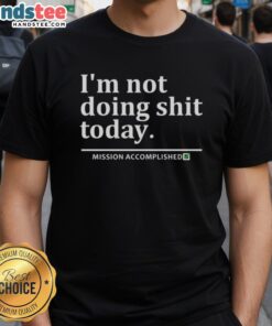 Alt Text: Good I'm Not Doing Shit Today Mission Accomplished T-Shirt with humorous text design for relaxed casual wear.