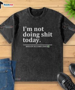 Good I'm Not Doing Shit Today Mission Accomplished T-Shirt - Image 6