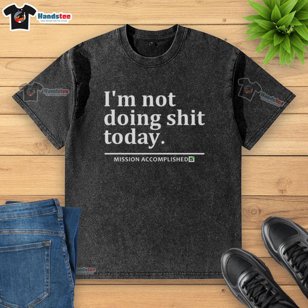 good-im-not-doing-shit-today-mission-accomplished-washed-t-shirt Good I'm Not Doing Shit Today Mission Accomplished T-Shirt - Image 6