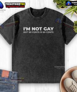 Good I'm Not Gay But 50 Cents Is 50 Cents washed t-shirt design featuring humorous text and casual style.