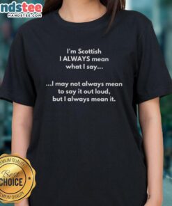 Alt Text: Scottish ladies tee featuring the quote 'I always mean what I say, I may not always mean to say it out loud'.