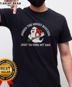 Good Joined The Ghost-Busters Just To Find My Dad T-Shirt