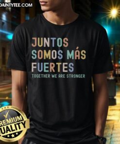 Alt Text: Good Juntos Somos Mas Fuertes Together We Are Stronger T-Shirt featuring a bold graphic and vibrant colors.