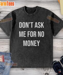 Good Kingchip wearing 'Don't Ask Me For No Money' washed t-shirt, showcasing a casual and humorous style.