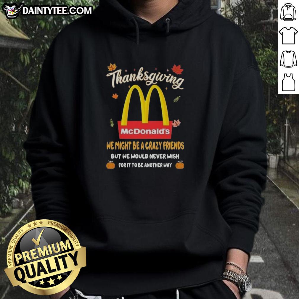 good-mcdonalds-happy-thanksgiving-we-might-be-a-crazy-friends-hoodie Good McDonald's Happy Thanksgiving hoodie for crazy friends, featuring festive graphics and cheerful colors.