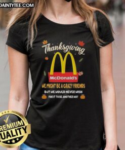 Good McDonald's Happy Thanksgiving tee for ladies, featuring a fun 'We Might Be Crazy Friends' design.