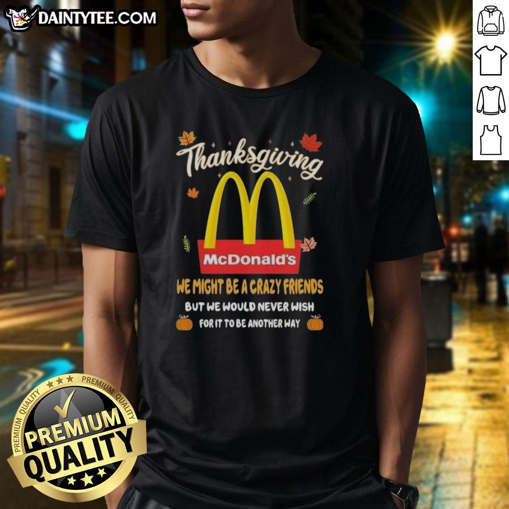 good-mcdonalds-happy-thanksgiving-we-might-be-a-crazy-friends-t-shirt-1 Good McDonald's Happy Thanksgiving t-shirt for friends, featuring a fun design celebrating friendship and the holiday spirit.