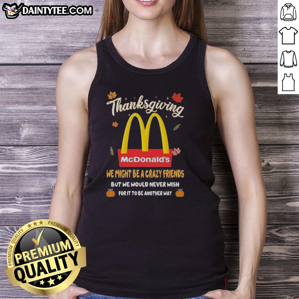 good-mcdonalds-happy-thanksgiving-we-might-be-a-crazy-friends-tank-top Good McDonald's Happy Thanksgiving tank top with 'We Might Be Crazy Friends' design, perfect for holiday celebrations.