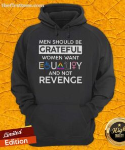 Good Men Should Be Grateful hoodie featuring a bold message about women wanting equality, not revenge.