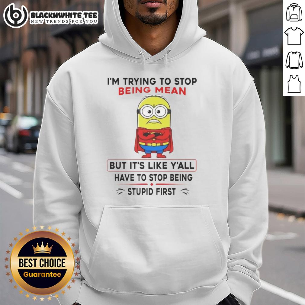 Good Minion I'm Trying To Stop Being Mean But It's Like Y'all Have To Stop Being Stupid First Hoodie Good Minion hoodie featuring a humorous quote about kindness and frustration, perfect for fans of the Minions franchise.
