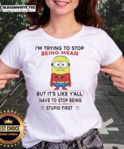 Good Minion shirt: 'Trying to stop being mean, but you need to stop being stupid first' - humorous ladies tee design.