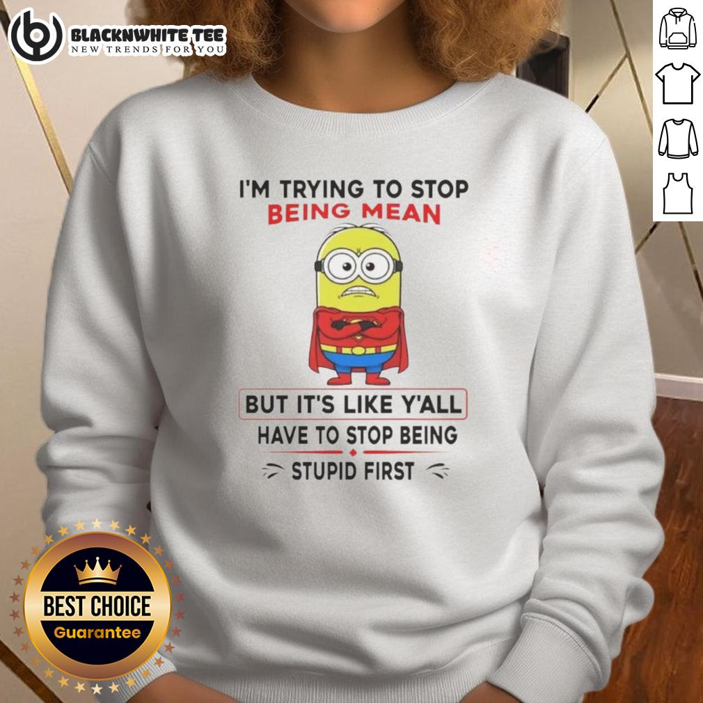 Good Minion I'm Trying To Stop Being Mean But It's Like Y'all Have To Stop Being Stupid First Sweatshirt Good Minion sweatshirt featuring a humorous quote about kindness and frustration, perfect for fans of the Minions franchise.