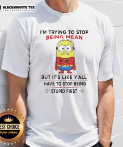 Good Minion t-shirt with 'I'm Trying To Stop Being Mean But Y'All Have To Stop Being Stupid First' slogan.