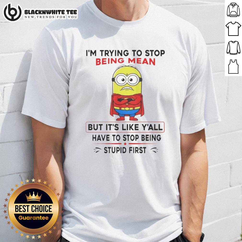 Good Minion I'm Trying To Stop Being Mean But It's Like Y'all Have To Stop Being Stupid First T-Shirt Good Minion t-shirt with 'I'm Trying To Stop Being Mean But Y'All Have To Stop Being Stupid First' slogan.