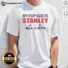 Good My Cup Size Is Stanley All Caps T-Shirt featuring bold lettering on a stylish graphic tee for casual wear.
