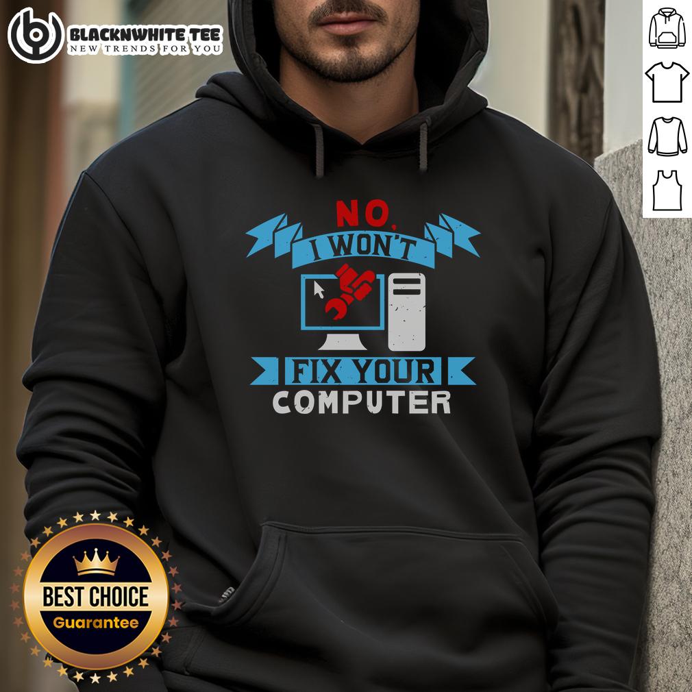 Good No I Won'T Fix Your Computer Hoodie Good No I Won't Fix Your Computer Hoodie featuring a humorous tech quote for computer enthusiasts.