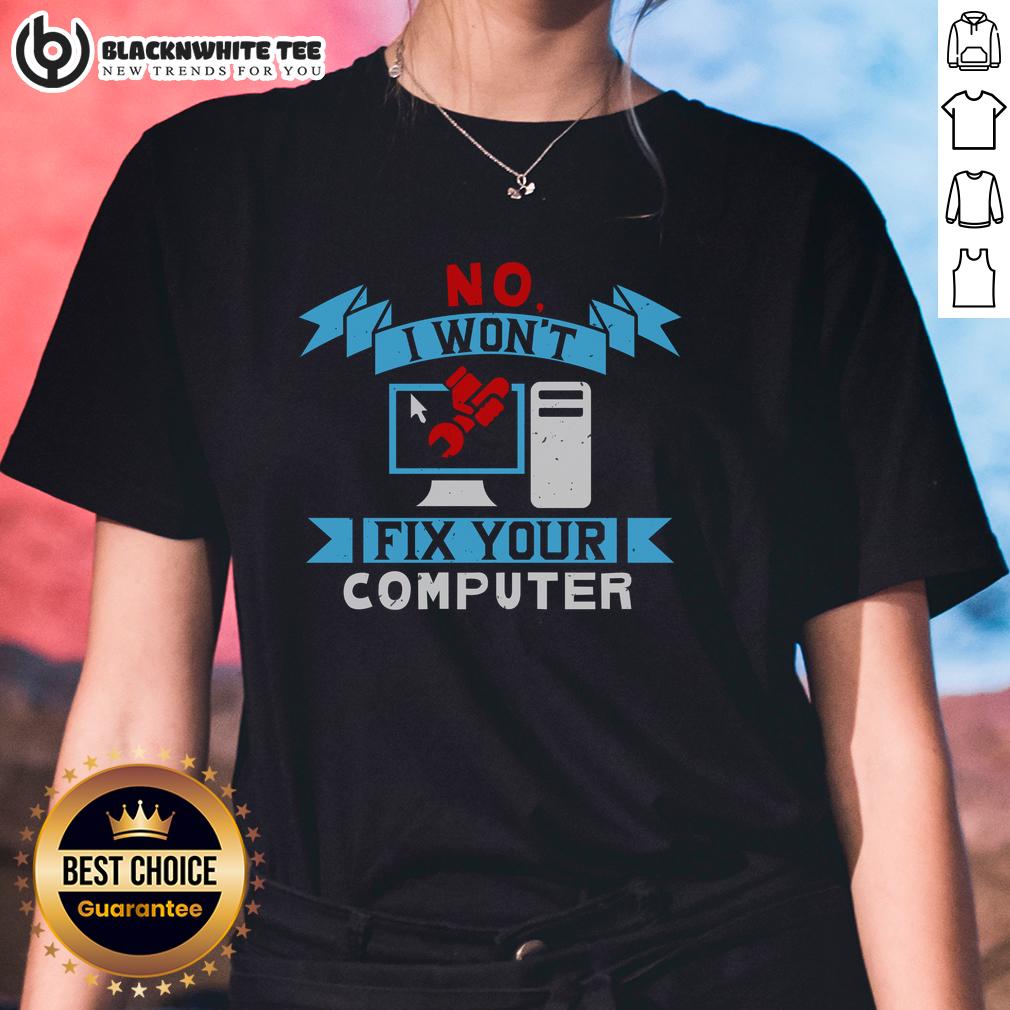 Good No I Won'T Fix Your Computer Ladies Tee Good No I Won't Fix Your Computer Ladies Tee featuring a humorous slogan on a stylish women's t-shirt.