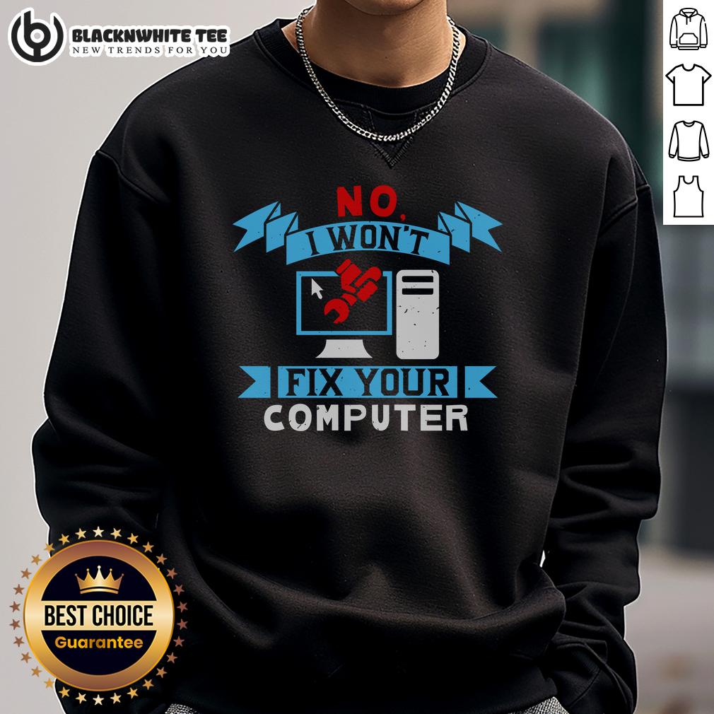 Good No I Won'T Fix Your Computer Sweatshirt Alt Text: Good No I Won't Fix Your Computer Sweatshirt - humorous tech-themed apparel for computer lovers and IT professionals.