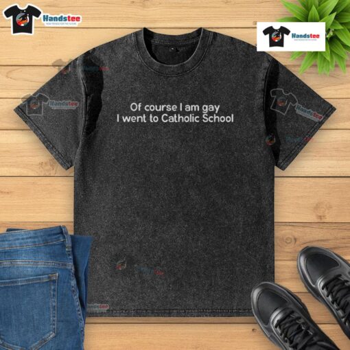 Alt Text: Person wearing 'Of Course I Am Gay' washed T-shirt, highlighting LGBTQ pride and Catholic school experience.