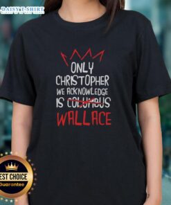 Good Only Christopher We Acknowledge Is Wallace ladies tee featuring stylish design and comfortable fit for casual wear.