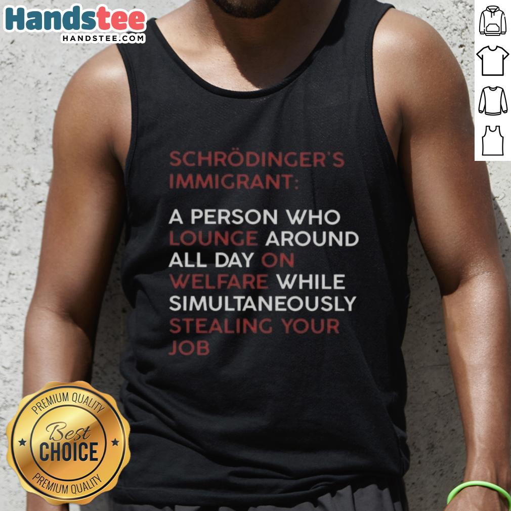 good-schrodinger-immigrant-a-person-who-lounge-around-all-day-on-welfare-while-stealing-your-job-tank-top Good Schrodinger Immigrant tank top design featuring humorous text about welfare and job competition.