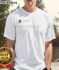 Good Strangleman99 tweet on a t-shirt: 'I find Dua Lipa very attractive' showcasing a fun pop culture design.