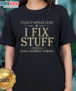 Good That's What I Do I Fix Stuff And I Know Things Ladies Tee - Stylish women's shirt for DIY enthusiasts and problem solvers.