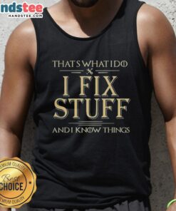 Good Thats What I Do I Fix Stuff And I Know Things tank top design featuring a witty quote for DIY enthusiasts.