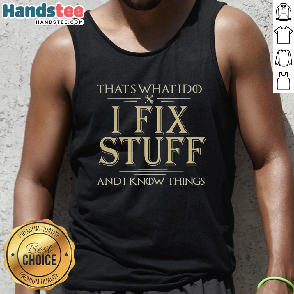 good-thats-what-i-do-i-fix-stuff-and-i-know-things-tank-top Good Thats What I Do I Fix Stuff And I Know Things tank top design featuring a witty quote for DIY enthusiasts.
