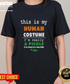 Funny 'Good, This Is My Human Costume, I'm Really a Pickle' ladies tee showcasing a humorous pickle-themed design.