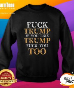 Premium sweatshirt featuring bold text: 'Good Top F*ck Trump - If You Like Trump, F*ck You Too' for political statement.